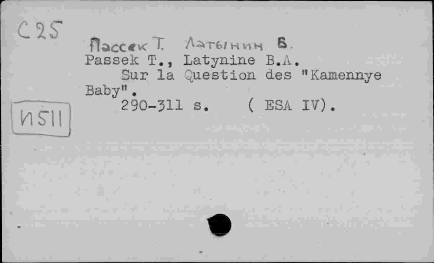 ﻿OS’
її?ЇГ —~—j
Пасс « к T Латынин В-
Passek T., Latynine В.Л.
Sur la Question des "Кашешіуе Baby".
290-311 s. ( ESA IV).